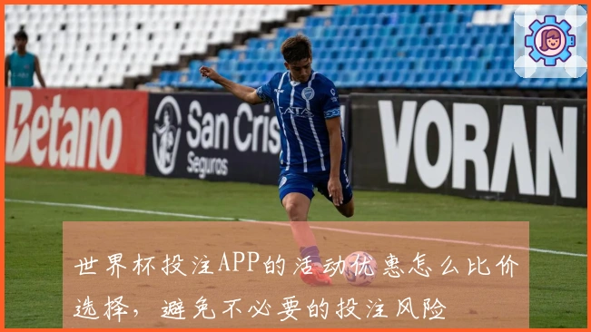 世界杯投注APP的活动优惠怎么比价选择,避免不必要的投注风险